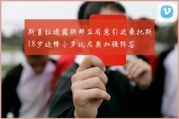 斯基拉透露热那亚有意引进桑托斯18岁边锋小罗比尼奥加强阵容