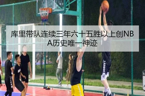 库里带队连续三年六十五胜以上创NBA历史唯一神迹