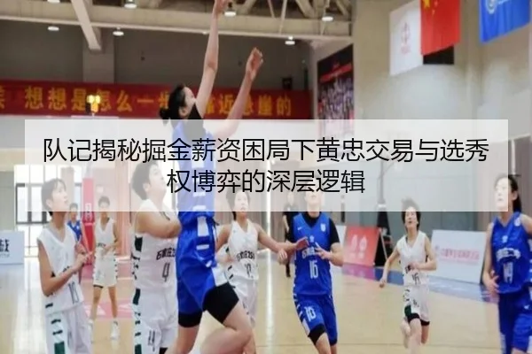 队记揭秘掘金薪资困局下黄忠交易与选秀权博弈的深层逻辑